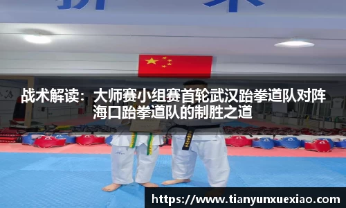战术解读：大师赛小组赛首轮武汉跆拳道队对阵海口跆拳道队的制胜之道