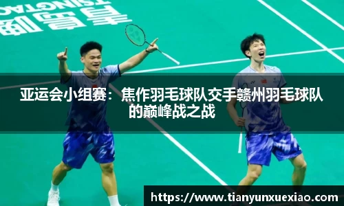 亚运会小组赛：焦作羽毛球队交手赣州羽毛球队的巅峰战之战