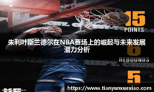 朱利叶斯兰德尔在NBA赛场上的崛起与未来发展潜力分析