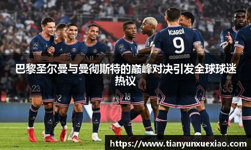 巴黎圣尔曼与曼彻斯特的巅峰对决引发全球球迷热议
