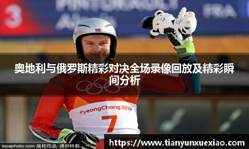 奥地利与俄罗斯精彩对决全场录像回放及精彩瞬间分析